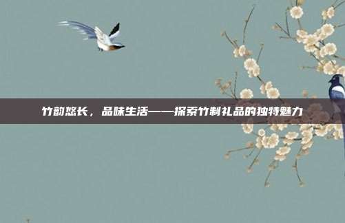 竹韵悠长，品味生活——探索竹制礼品的独特魅力