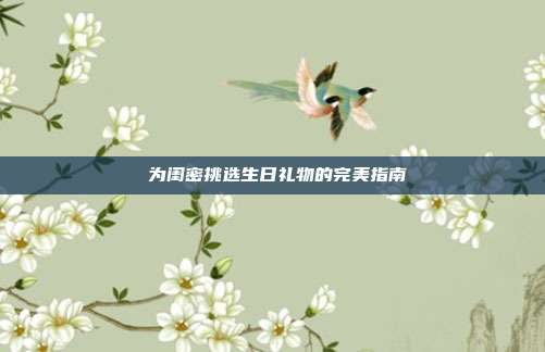 🎉 为闺密挑选生日礼物的完美指南 🎁