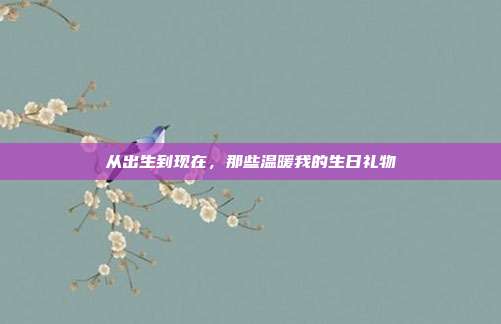 从出生到现在，那些温暖我的生日礼物
