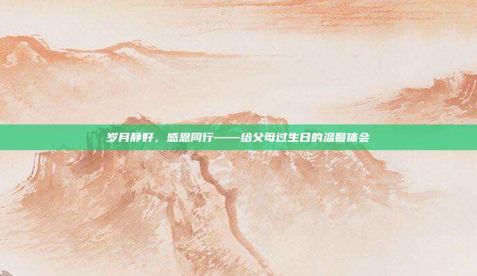 岁月静好，感恩同行——给父母过生日的温馨体会