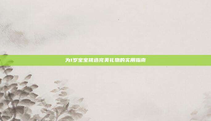 为1岁宝宝挑选完美礼物的实用指南
