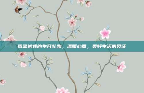 闺蜜送我的生日礼物，温暖心意，美好生活的见证