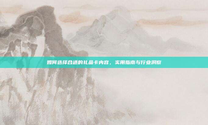 如何选择合适的礼品卡内容，实用指南与行业洞察