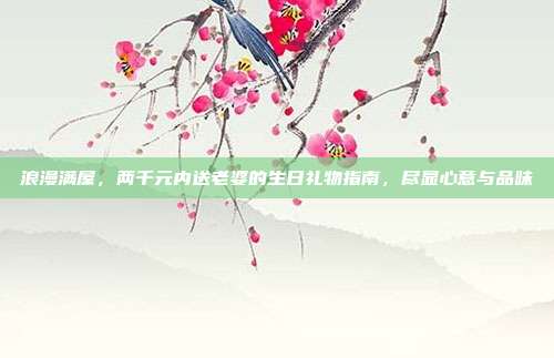 浪漫满屋，两千元内送老婆的生日礼物指南，尽显心意与品味