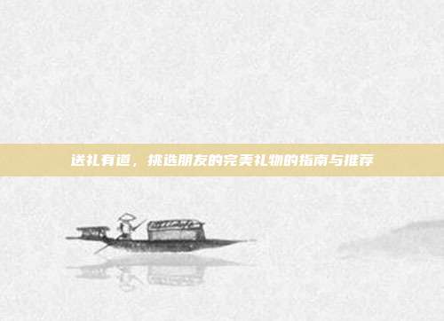 送礼有道，挑选朋友的完美礼物的指南与推荐