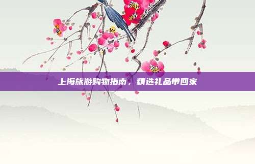 上海旅游购物指南，精选礼品带回家