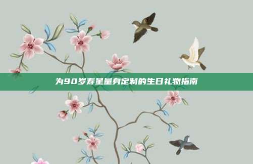 为90岁寿星量身定制的生日礼物指南