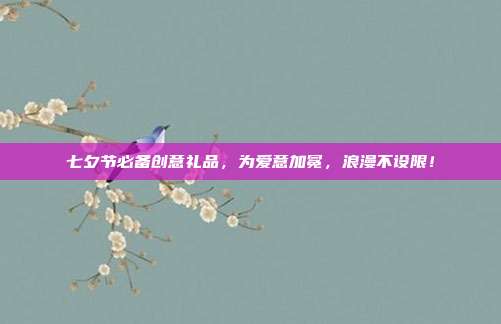 七夕节必备创意礼品，为爱意加冕，浪漫不设限！