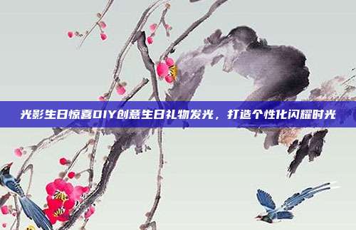 光影生日惊喜DIY创意生日礼物发光，打造个性化闪耀时光