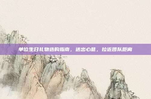 单位生日礼物选购指南，送出心意，拉近团队距离