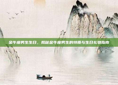 金牛座男生生日，揭秘金牛座男生的特质与生日礼物指南