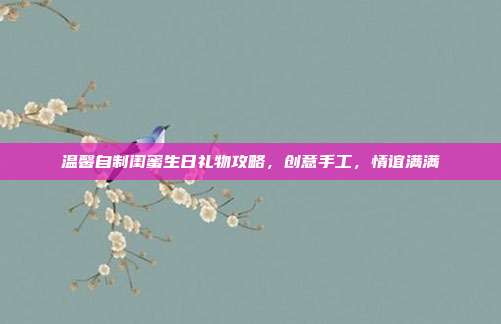 温馨自制闺蜜生日礼物攻略，创意手工，情谊满满