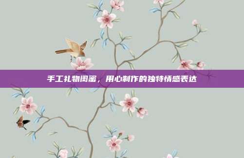 手工礼物闺蜜，用心制作的独特情感表达