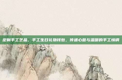定制手工艺品，手工生日礼物钱包，传递心意与温暖的手工情调
