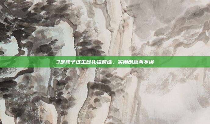 3岁孩子过生日礼物精选，实用创意两不误