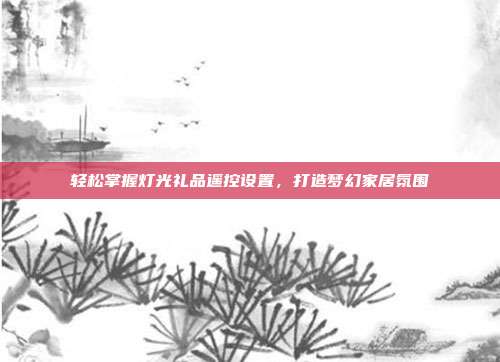 轻松掌握灯光礼品遥控设置，打造梦幻家居氛围