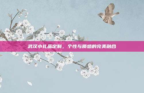 武汉小礼品定制，个性与质感的完美融合