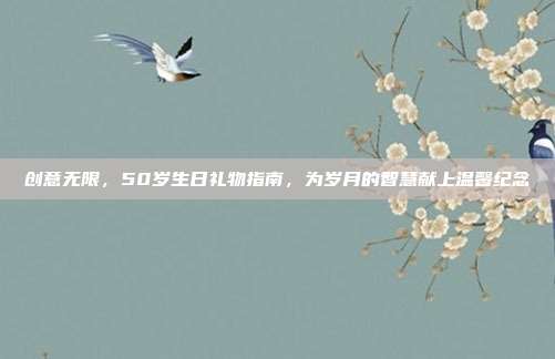 创意无限，50岁生日礼物指南，为岁月的智慧献上温馨纪念