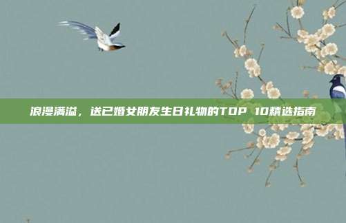 浪漫满溢，送已婚女朋友生日礼物的TOP 10精选指南