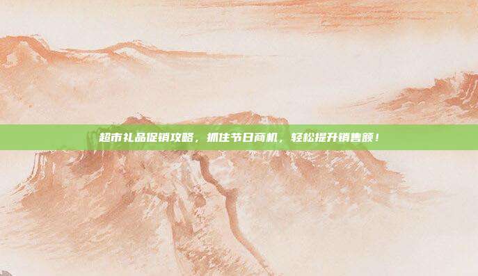 超市礼品促销攻略，抓住节日商机，轻松提升销售额！