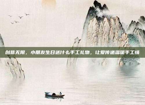 创意无限，小朋友生日送什么手工礼物，让爱传递温暖手工情