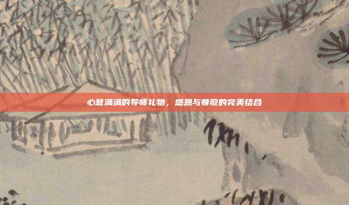心意满满的导师礼物，感恩与尊敬的完美结合