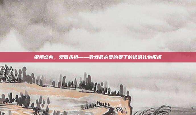 银婚盛典，爱意永恒——致我最亲爱的妻子的银婚礼物祝福