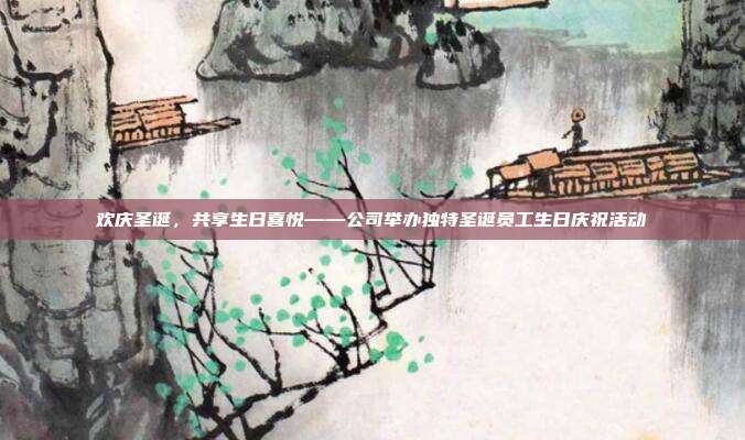欢庆圣诞，共享生日喜悦——公司举办独特圣诞员工生日庆祝活动
