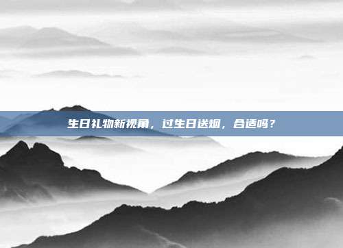 生日礼物新视角，过生日送烟，合适吗？