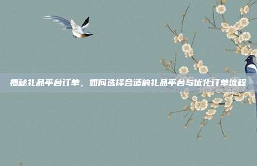 揭秘礼品平台订单，如何选择合适的礼品平台与优化订单流程