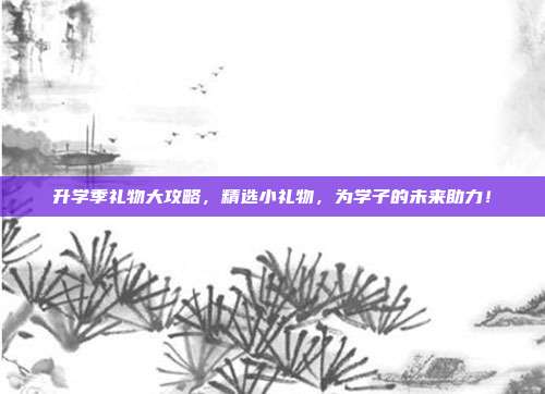 升学季礼物大攻略，精选小礼物，为学子的未来助力！