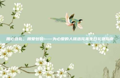 用心选礼，用爱包装——为心爱的人挑选完美生日礼物指南