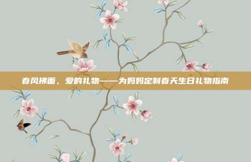 春风拂面，爱的礼物——为妈妈定制春天生日礼物指南