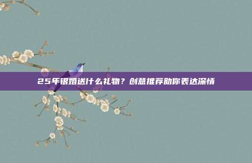 25年银婚送什么礼物？创意推荐助你表达深情