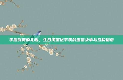 手握时间的礼物，生日闺蜜送手表的温馨故事与选购指南