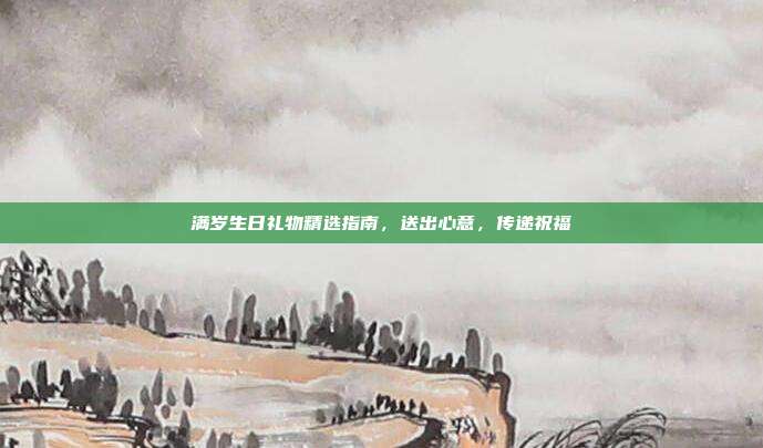 满岁生日礼物精选指南，送出心意，传递祝福