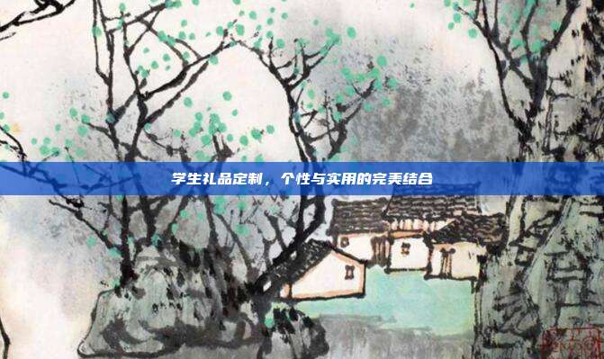 学生礼品定制，个性与实用的完美结合