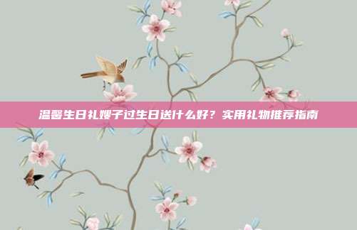 温馨生日礼嫂子过生日送什么好？实用礼物推荐指南