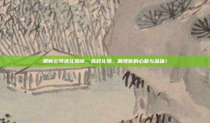 搬新公司送礼指南，选对礼物，展现你的心意与品味！