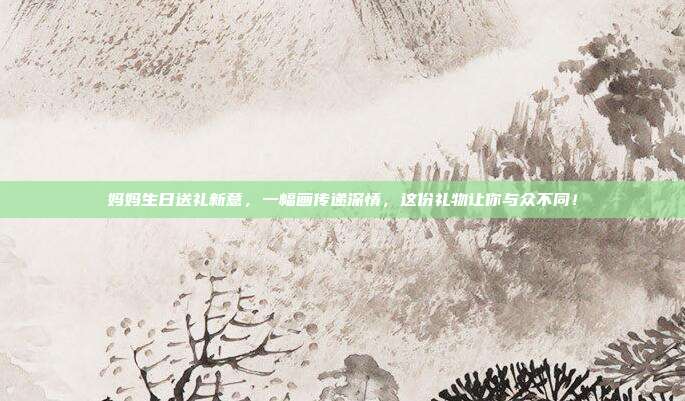 妈妈生日送礼新意，一幅画传递深情，这份礼物让你与众不同！