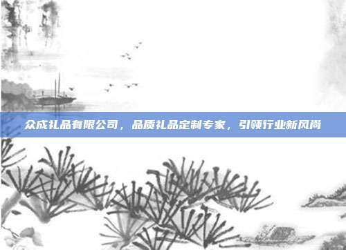 众成礼品有限公司，品质礼品定制专家，引领行业新风尚