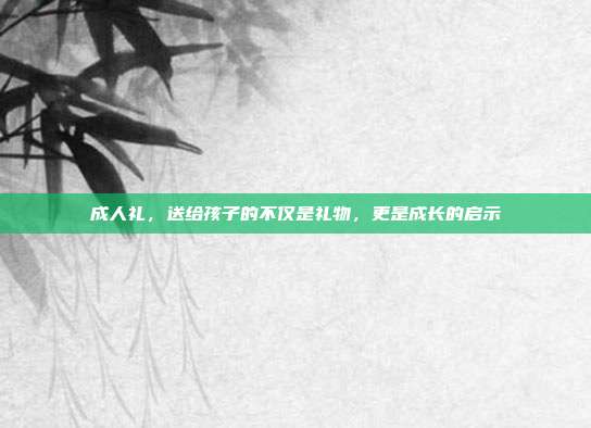 成人礼，送给孩子的不仅是礼物，更是成长的启示