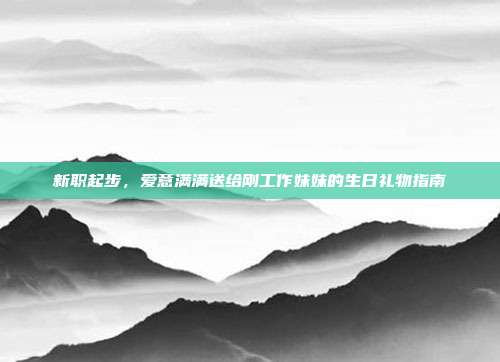 新职起步，爱意满满送给刚工作妹妹的生日礼物指南