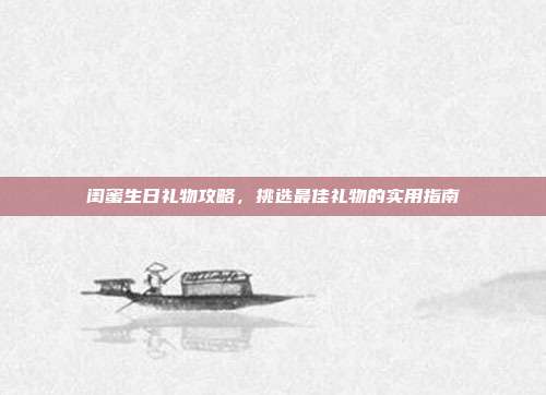 闺蜜生日礼物攻略，挑选最佳礼物的实用指南