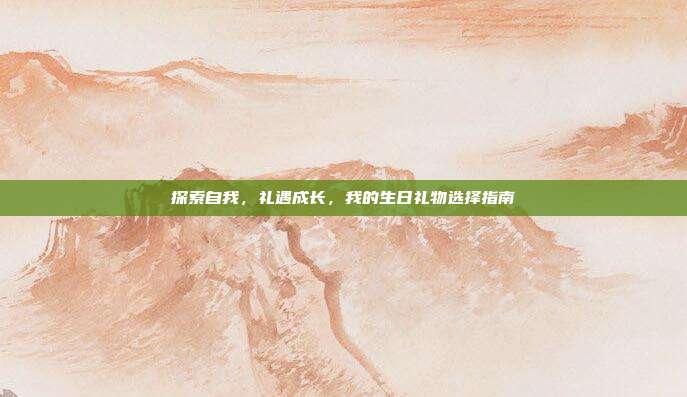 探索自我，礼遇成长，我的生日礼物选择指南
