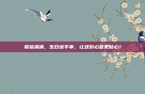 祝福满满，生日送手串，让这份心意更贴心！