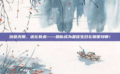 创意无限，送礼有术——助你成为最佳生日礼物策划师！