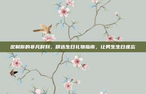 定制你的非凡时刻，精选生日礼物指南，让男生生日难忘