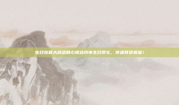 生日惊喜大放送精心挑选同事生日贺礼，传递真挚祝福！