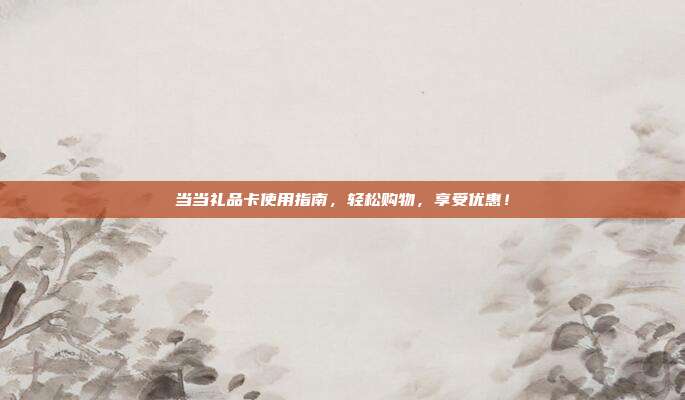 当当礼品卡使用指南，轻松购物，享受优惠！